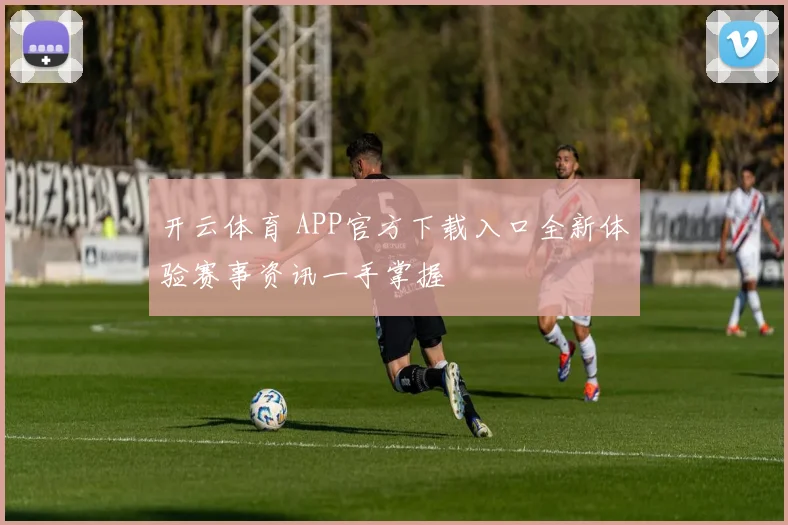 开云体育 APP官方下载入口全新体验赛事资讯一手掌握