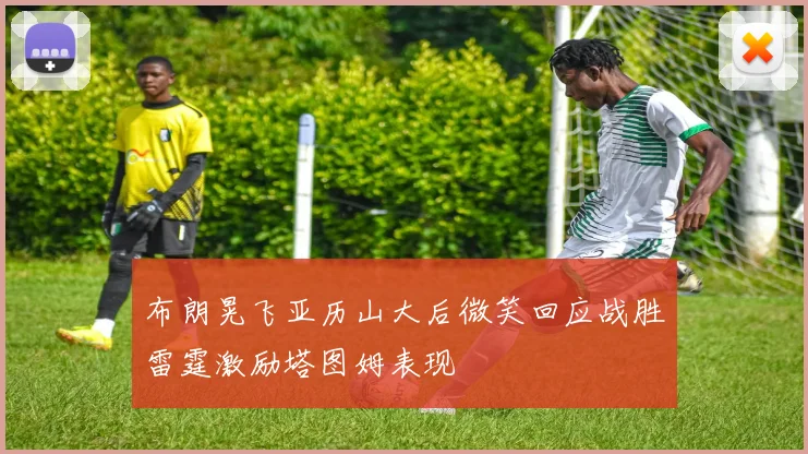 布朗晃飞亚历山大后微笑回应战胜雷霆激励塔图姆表现