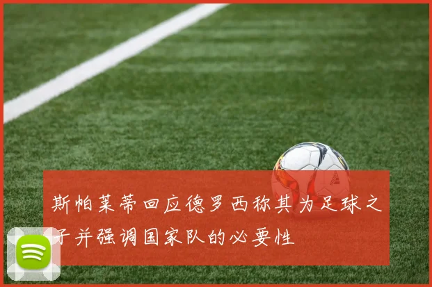 斯帕莱蒂回应德罗西称其为足球之子并强调国家队的必要性