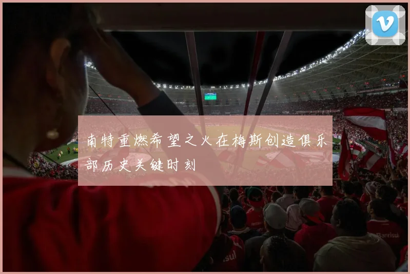 南特重燃希望之火在梅斯创造俱乐部历史关键时刻