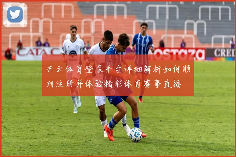 开云体育登录平台详细解析如何顺利注册并体验精彩体育赛事直播