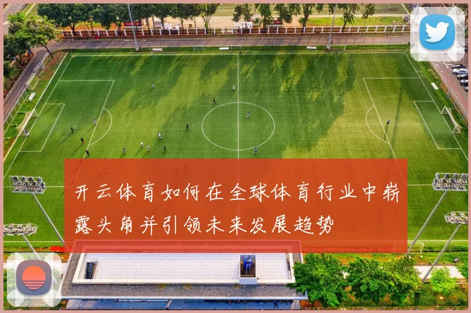 开云体育如何在全球体育行业中崭露头角并引领未来发展趋势