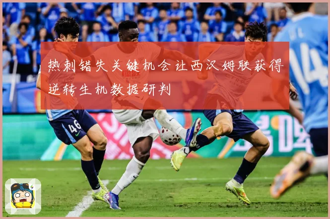 热刺错失关键机会让西汉姆联获得逆转生机数据研判
