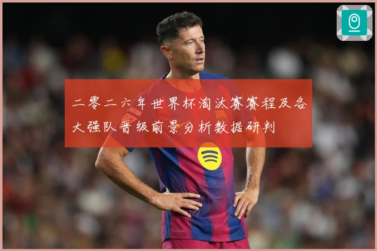 二零二六年世界杯淘汰赛赛程及各大强队晋级前景分析数据研判