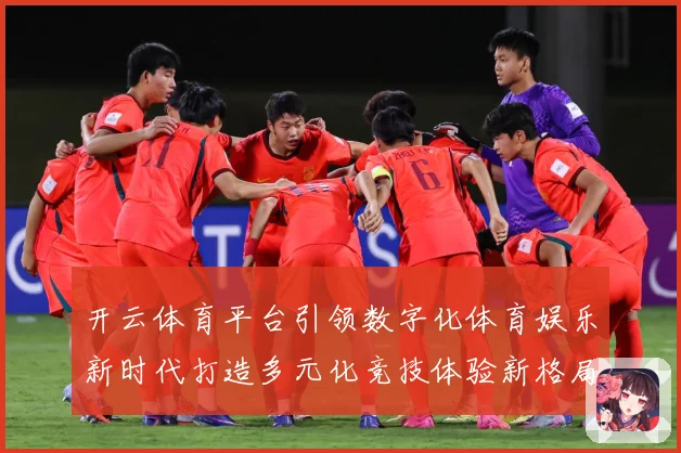 开云体育平台引领数字化体育娱乐新时代打造多元化竞技体验新格局