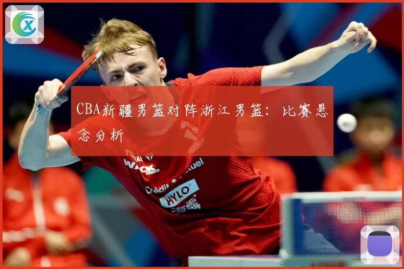 CBA新疆男篮对阵浙江男篮：比赛悬念分析