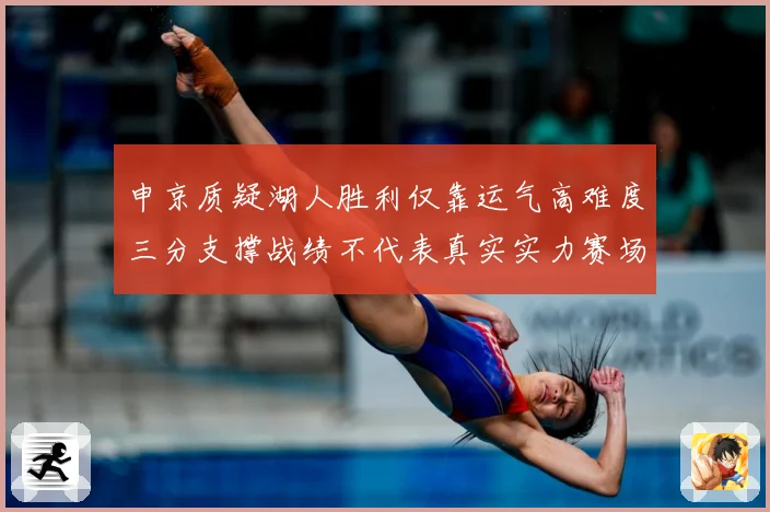 申京质疑湖人胜利仅靠运气高难度三分支撑战绩不代表真实实力赛场复盘