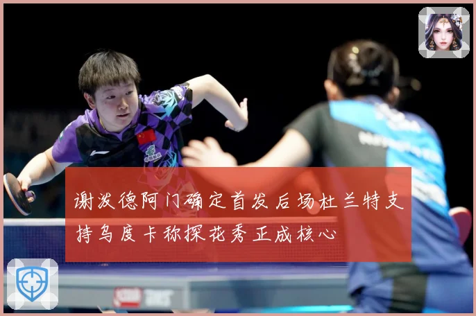 谢泼德阿门确定首发后场杜兰特支持乌度卡称探花秀正成核心