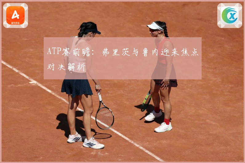 ATP赛前瞻：弗里茨与鲁内迎来焦点对决解析