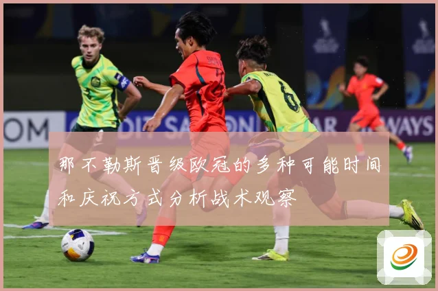 那不勒斯晋级欧冠的多种可能时间和庆祝方式分析战术观察