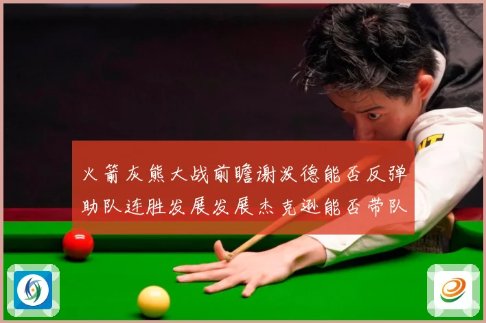 火箭灰熊大战前瞻谢泼德能否反弹助队连胜发展发展杰克逊能否带队爆冷赛场复盘