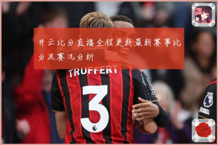 开云比分直播全程更新最新赛事比分及赛况分析