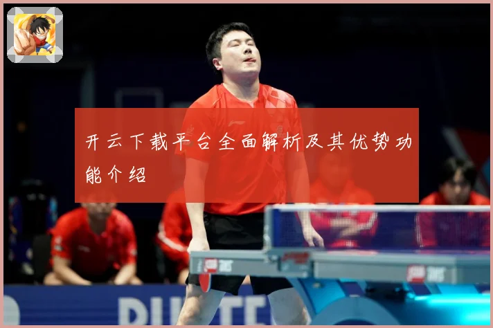 开云下载平台全面解析及其优势功能介绍
