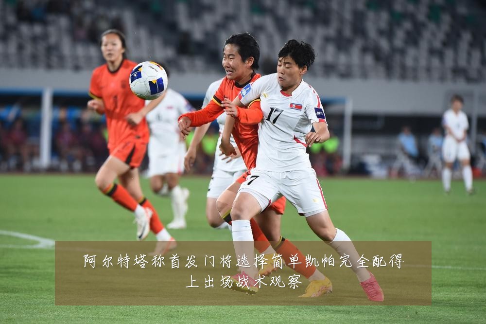 阿尔特塔称首发门将选择简单凯帕完全配得上出场战术观察