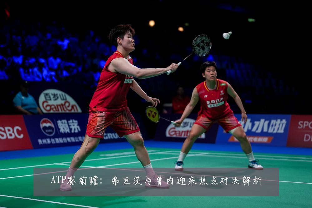 ATP赛前瞻：弗里茨与鲁内迎来焦点对决解析