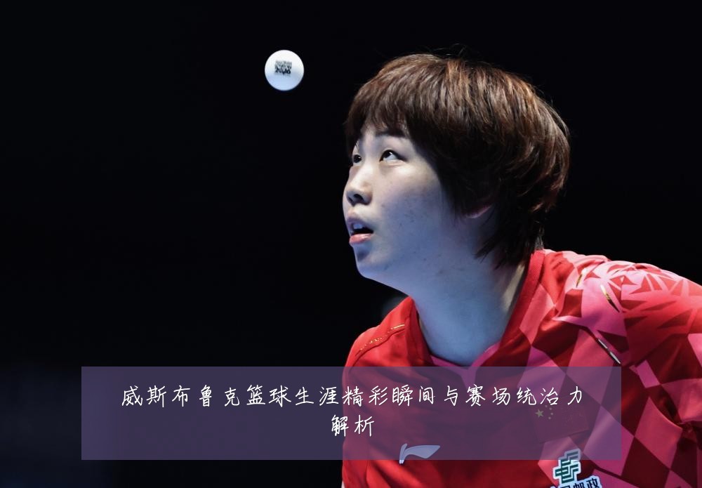 威斯布鲁克篮球生涯精彩瞬间与赛场统治力解析
