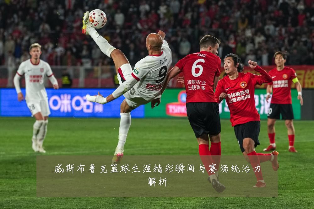 威斯布鲁克篮球生涯精彩瞬间与赛场统治力解析