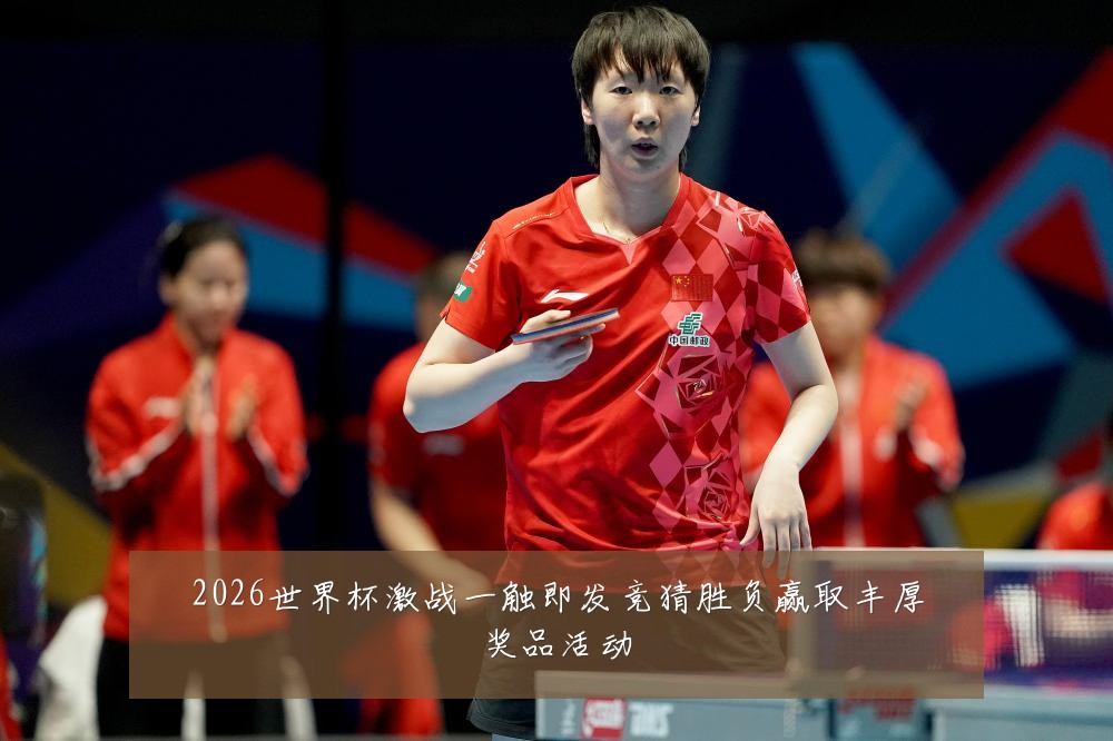 2026世界杯激战一触即发竞猜胜负赢取丰厚奖品活动